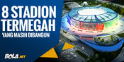 8 Stadion Termegah di Seluruh Dunia Yang Masih Dibangun